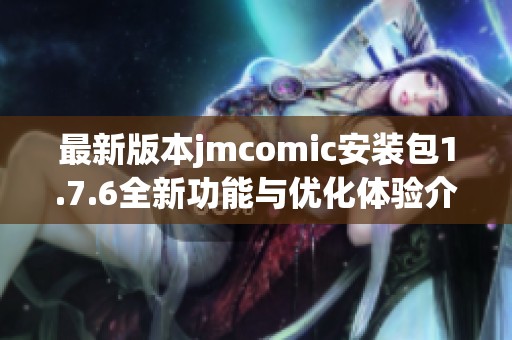 最新版本jmcomic安装包1.7.6全新功能与优化体验介绍
