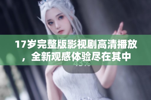 17岁完整版影视剧高清播放，全新观感体验尽在其中