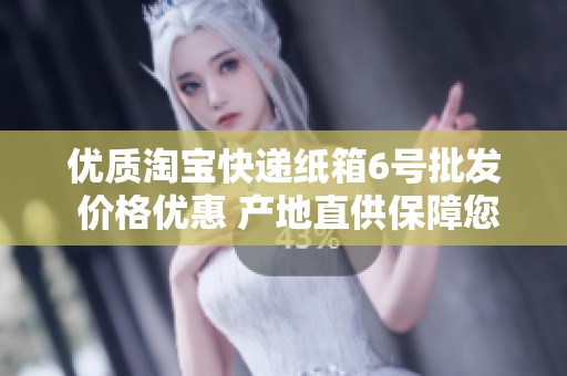 优质淘宝快递纸箱6号批发 价格优惠 产地直供保障您的配送体验