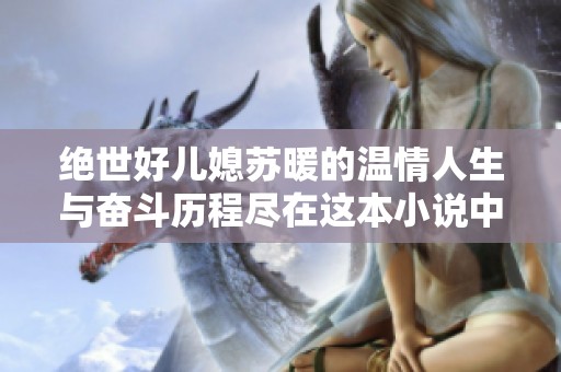 绝世好儿媳苏暖的温情人生与奋斗历程尽在这本小说中