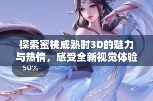 探索蜜桃成熟时3D的魅力与热情，感受全新视觉体验