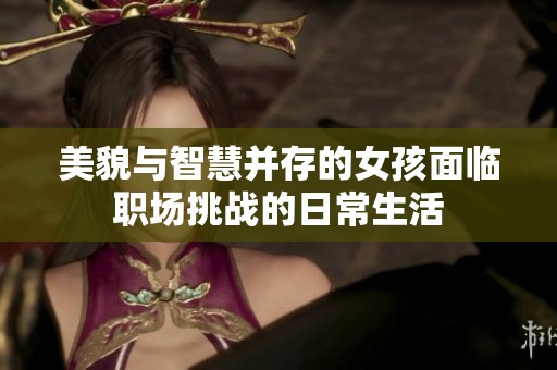 美貌与智慧并存的女孩面临职场挑战的日常生活
