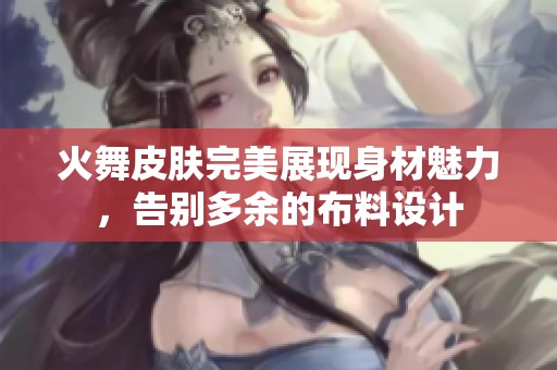 火舞皮肤完美展现身材魅力，告别多余的布料设计