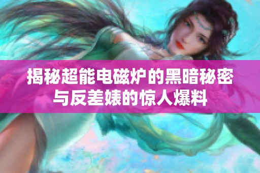 揭秘超能电磁炉的黑暗秘密与反差婊的惊人爆料