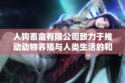 人狗畜禽有限公司致力于推动动物养殖与人类生活的和谐发展