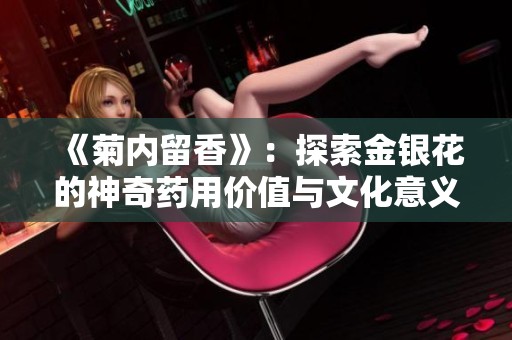 《菊内留香》：探索金银花的神奇药用价值与文化意义