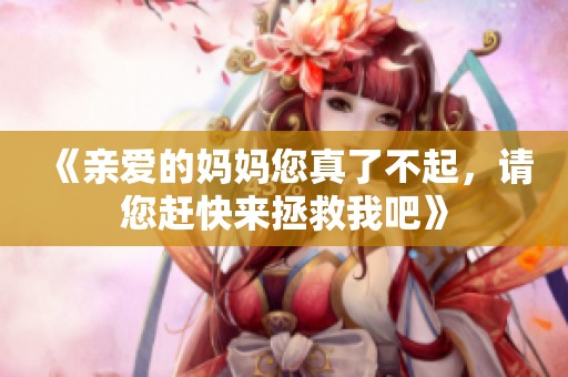 《亲爱的妈妈您真了不起，请您赶快来拯救我吧》