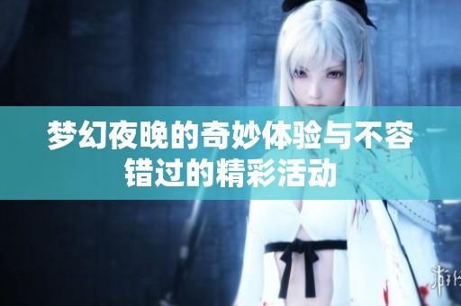 梦幻夜晚的奇妙体验与不容错过的精彩活动