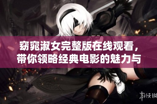 窈窕淑女完整版在线观看，带你领略经典电影的魅力与风采