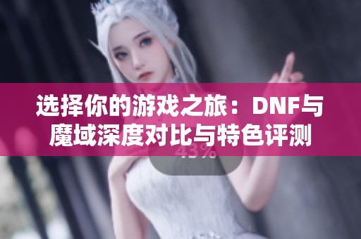 选择你的游戏之旅：DNF与魔域深度对比与特色评测
