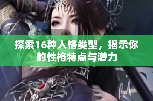 探索16种人格类型，揭示你的性格特点与潜力
