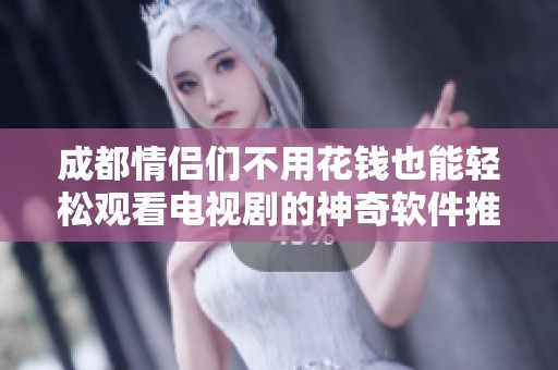 成都情侣们不用花钱也能轻松观看电视剧的神奇软件推荐