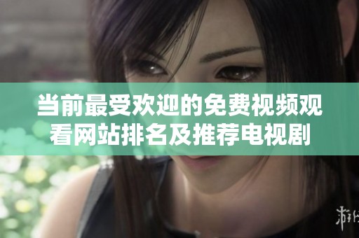 当前最受欢迎的免费视频观看网站排名及推荐电视剧