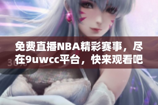 免费直播NBA精彩赛事，尽在9uwcc平台，快来观看吧！