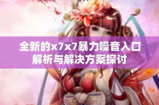 全新的x7x7暴力噪音入口解析与解决方案探讨