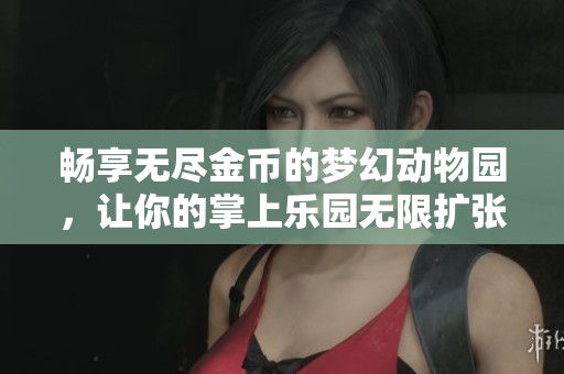 畅享无尽金币的梦幻动物园，让你的掌上乐园无限扩张！