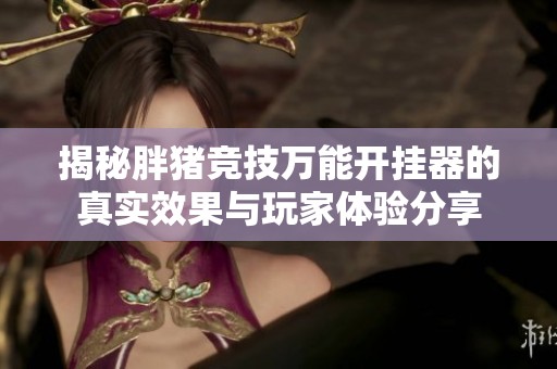 揭秘胖猪竞技万能开挂器的真实效果与玩家体验分享