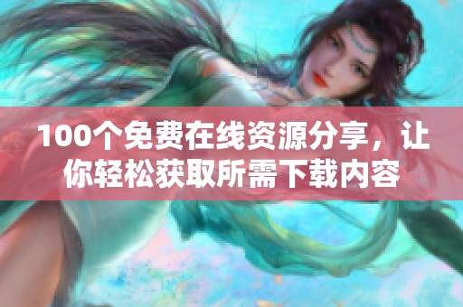 100个免费在线资源分享，让你轻松获取所需下载内容