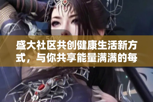 盛大社区共创健康生活新方式，与你共享能量满满的每一天