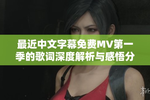 最近中文字幕免费MV第一季的歌词深度解析与感悟分享