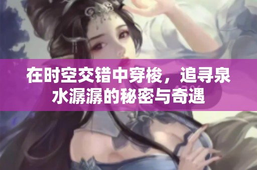 在时空交错中穿梭，追寻泉水潺潺的秘密与奇遇