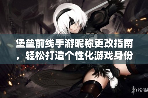 堡垒前线手游昵称更改指南，轻松打造个性化游戏身份！