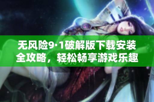 无风险9·1破解版下载安装全攻略，轻松畅享游戏乐趣