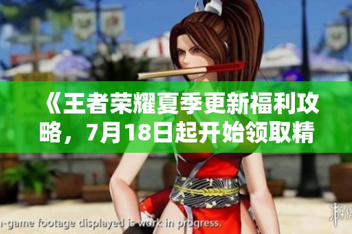 《王者荣耀夏季更新福利攻略，7月18日起开始领取精彩奖励》