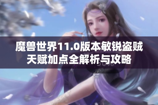 魔兽世界11.0版本敏锐盗贼天赋加点全解析与攻略