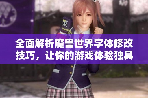 全面解析魔兽世界字体修改技巧，让你的游戏体验独具个性化风格