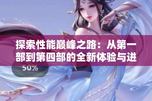 探索性能巅峰之路：从第一部到第四部的全新体验与进化