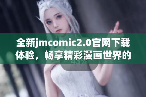 全新jmcomic2.0官网下载体验，畅享精彩漫画世界的新选择！