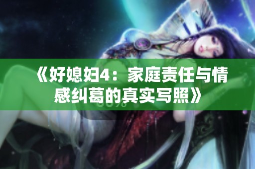 《好媳妇4：家庭责任与情感纠葛的真实写照》