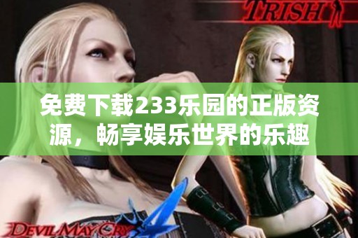 免费下载233乐园的正版资源，畅享娱乐世界的乐趣