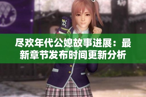 尽欢年代公媳故事进展：最新章节发布时间更新分析