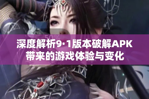 深度解析9·1版本破解APK带来的游戏体验与变化