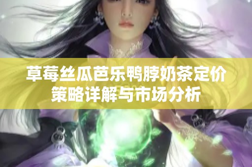 草莓丝瓜芭乐鸭脖奶茶定价策略详解与市场分析