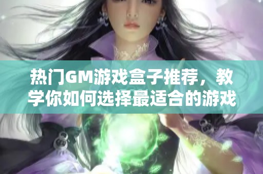 热门GM游戏盒子推荐，教学你如何选择最适合的游戏盒子