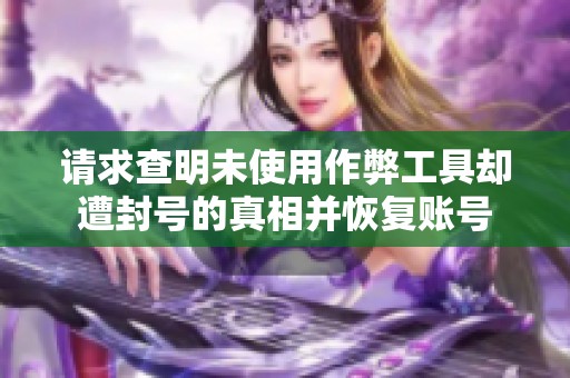 请求查明未使用作弊工具却遭封号的真相并恢复账号