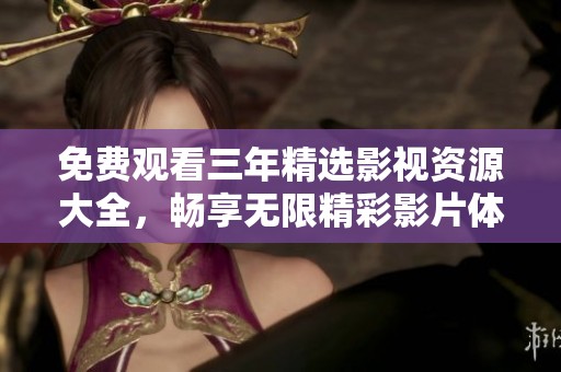 免费观看三年精选影视资源大全，畅享无限精彩影片体验