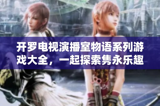 开罗电视演播室物语系列游戏大全，一起探索隽永乐趣与创意风采