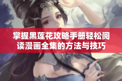 掌握黑莲花攻略手册轻松阅读漫画全集的方法与技巧