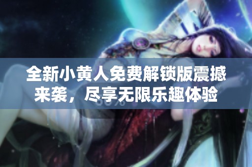 全新小黄人免费解锁版震撼来袭，尽享无限乐趣体验
