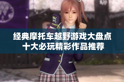 经典摩托车越野游戏大盘点 十大必玩精彩作品推荐