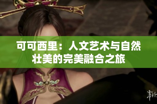 可可西里：人文艺术与自然壮美的完美融合之旅