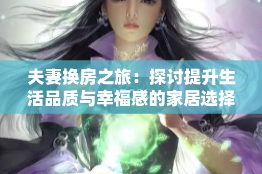 夫妻换房之旅：探讨提升生活品质与幸福感的家居选择