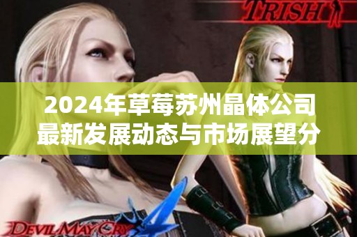 2024年草莓苏州晶体公司最新发展动态与市场展望分析