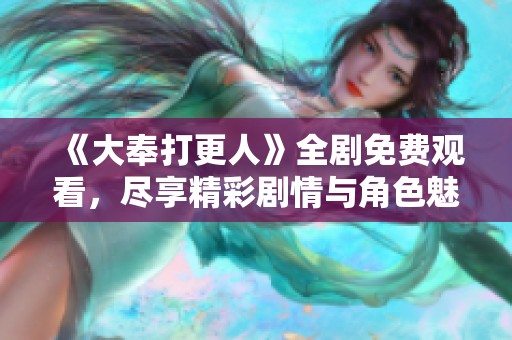 《大奉打更人》全剧免费观看，尽享精彩剧情与角色魅力！