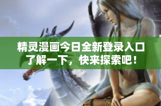 精灵漫画今日全新登录入口了解一下，快来探索吧！