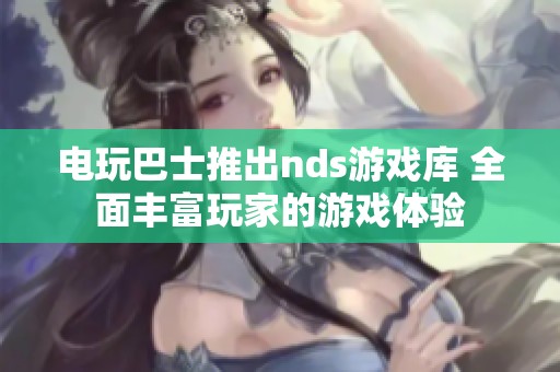 电玩巴士推出nds游戏库 全面丰富玩家的游戏体验